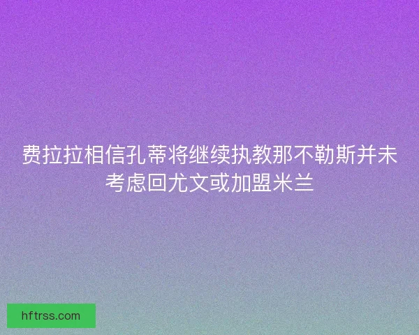 费拉拉相信孔蒂将继续执教那不勒斯并未考虑回尤文或加盟米兰
