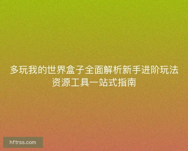 多玩我的世界盒子全面解析新手进阶玩法资源工具一站式指南