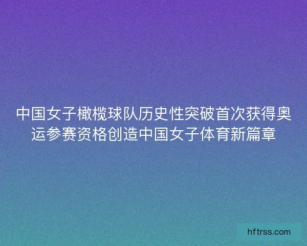 中国女子橄榄球队历史性突破首次获得奥运参赛资格创造中国女子体育新篇章