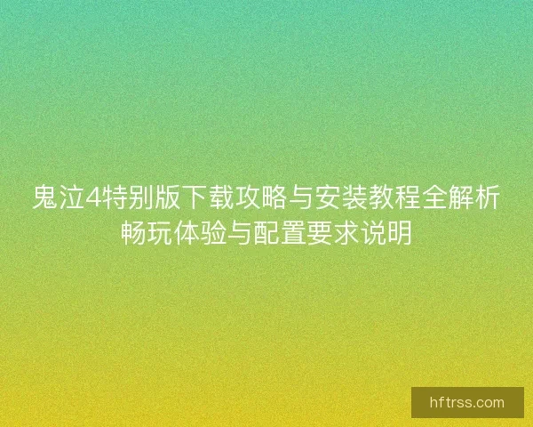 鬼泣4特别版下载攻略与安装教程全解析畅玩体验与配置要求说明