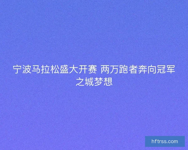 宁波马拉松盛大开赛 两万跑者奔向冠军之城梦想