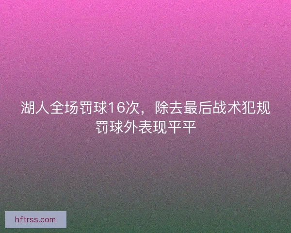 湖人全场罚球16次，除去最后战术犯规罚球外表现平平