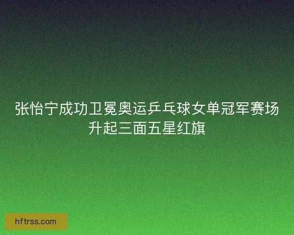 张怡宁成功卫冕奥运乒乓球女单冠军赛场升起三面五星红旗
