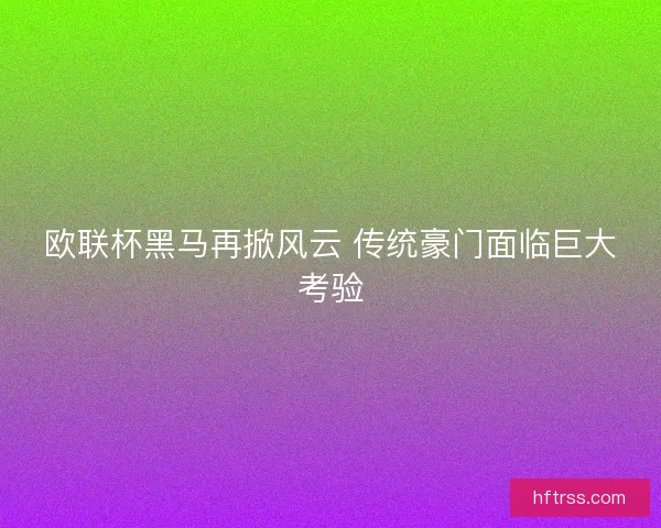 欧联杯黑马再掀风云 传统豪门面临巨大考验
